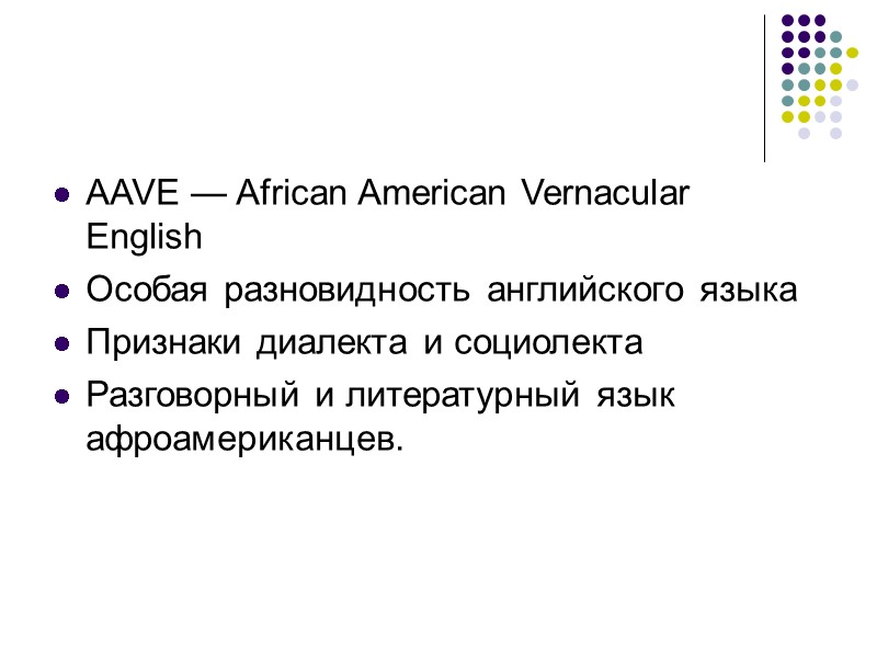 AAVE — African American Vernacular English Особая разновидность английского языка  Признаки диалекта и